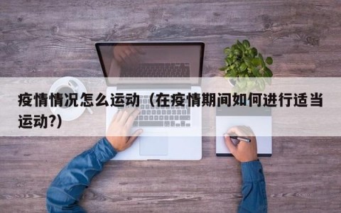 疫情情况怎么运动（在疫情期间如何进行适当运动？）