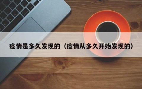 疫情是多久发现的（疫情从多久开始发现的）