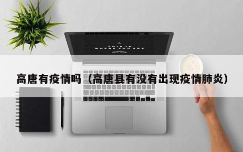 高唐有疫情吗（高唐县有没有出现疫情肺炎）